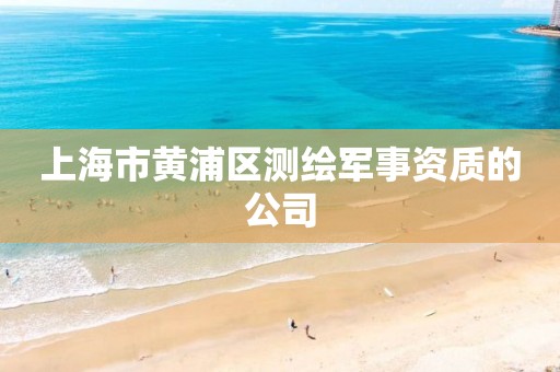 上海市黄浦区测绘军事资质的公司