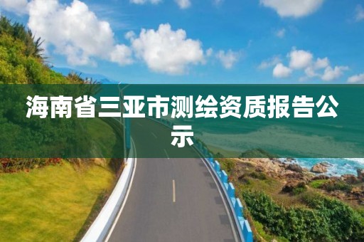 海南省三亚市测绘资质报告公示