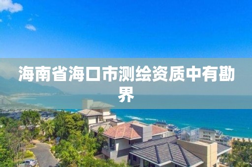 海南省海口市测绘资质中有勘界