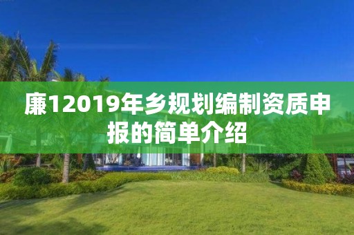 廉12019年乡规划编制资质申报的简单介绍