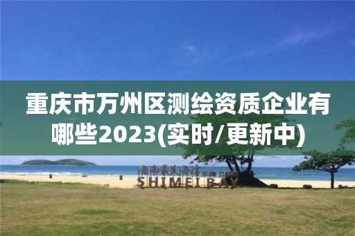 重庆市万州区测绘资质企业有哪些2023(实时/更新中)