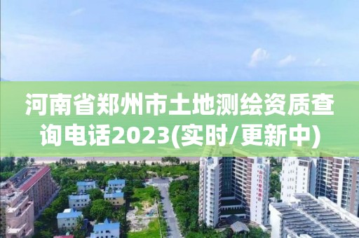 河南省郑州市土地测绘资质查询电话2023(实时/更新中)