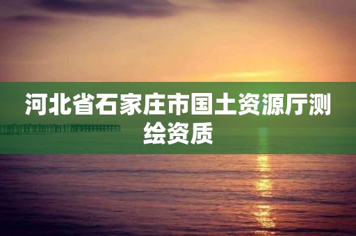 河北省石家庄市国土资源厅测绘资质