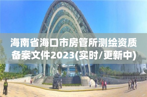 海南省海口市房管所测绘资质备案文件2023(实时/更新中)