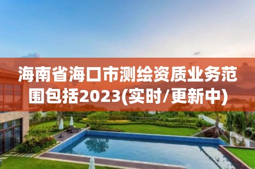 海南省海口市测绘资质业务范围包括2023(实时/更新中)