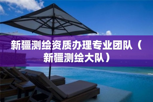 新疆测绘资质办理专业团队（新疆测绘大队）