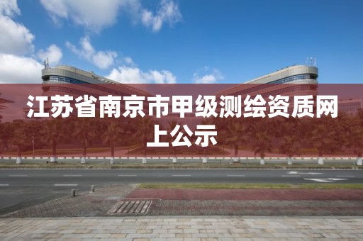 江苏省南京市甲级测绘资质网上公示