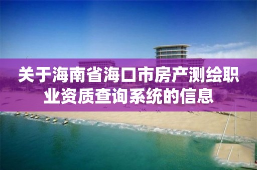 关于海南省海口市房产测绘职业资质查询系统的信息