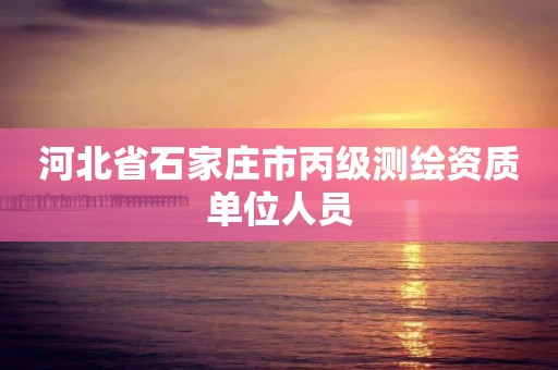 河北省石家庄市丙级测绘资质单位人员