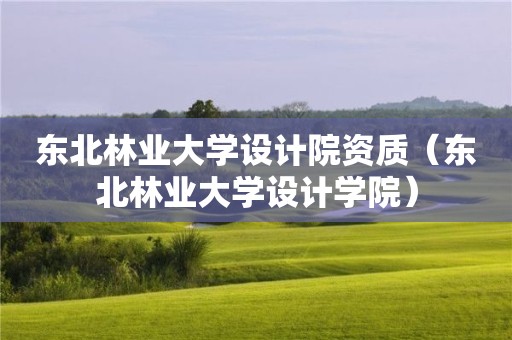 东北林业大学设计院资质（东北林业大学设计学院）