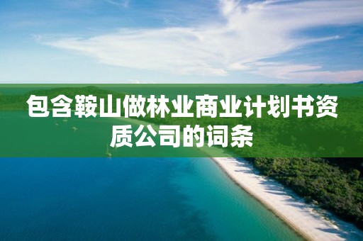 包含鞍山做林业商业计划书资质公司的词条