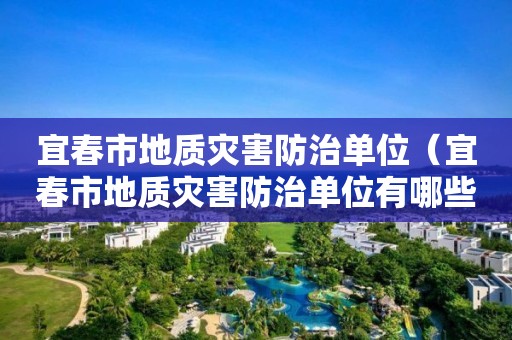 宜春市地质灾害防治单位（宜春市地质灾害防治单位有哪些）