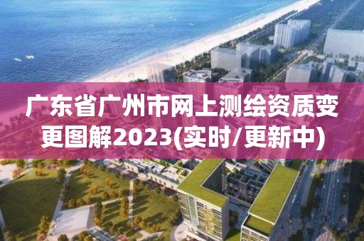 广东省广州市网上测绘资质变更图解2023(实时/更新中)