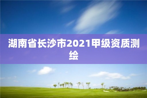 湖南省长沙市2021甲级资质测绘