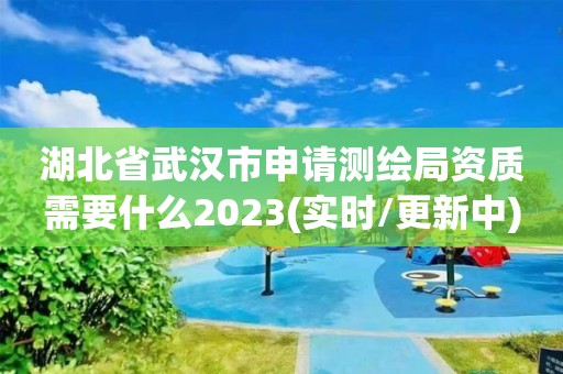 湖北省武汉市申请测绘局资质需要什么2023(实时/更新中)