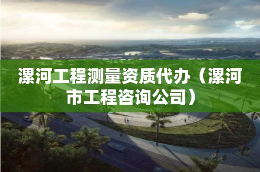 漯河工程测量资质代办（漯河市工程咨询公司）