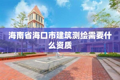 海南省海口市建筑测绘需要什么资质