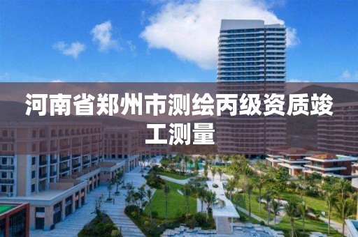 河南省郑州市测绘丙级资质竣工测量