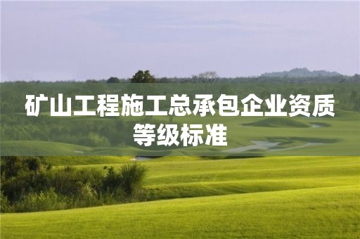 矿山工程施工总承包企业资质等级标准