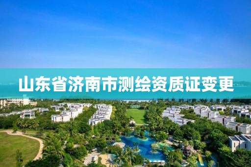 山东省济南市测绘资质证变更