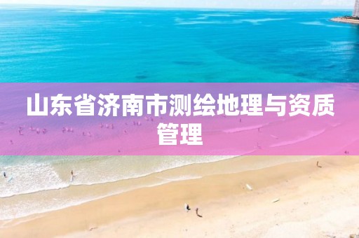 山东省济南市测绘地理与资质管理