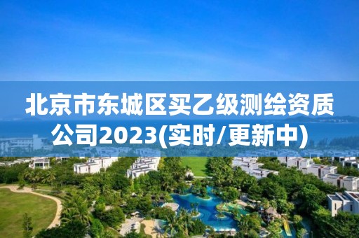 北京市东城区买乙级测绘资质公司2023(实时/更新中)