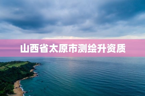 山西省太原市测绘升资质