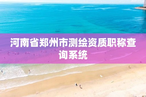 河南省郑州市测绘资质职称查询系统