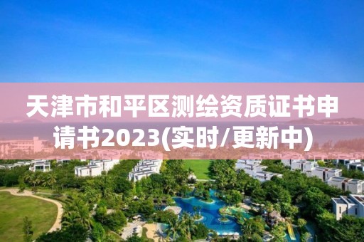 天津市和平区测绘资质证书申请书2023(实时/更新中)