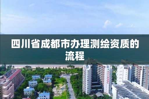 四川省成都市办理测绘资质的流程