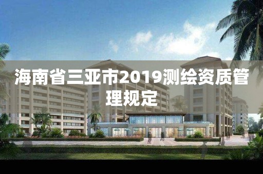 海南省三亚市2019测绘资质管理规定