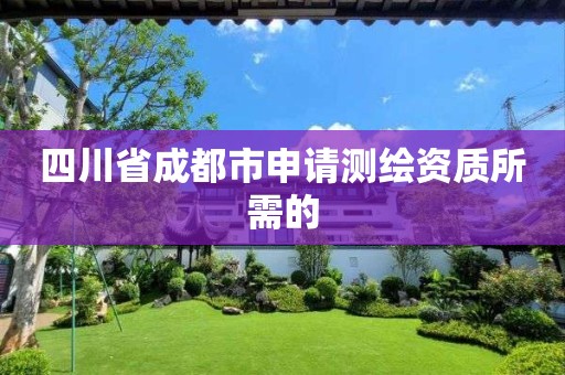 四川省成都市申请测绘资质所需的