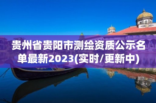 贵州省贵阳市测绘资质公示名单最新2023(实时/更新中)