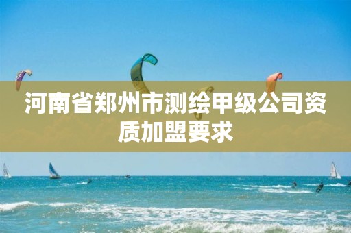 河南省郑州市测绘甲级公司资质加盟要求