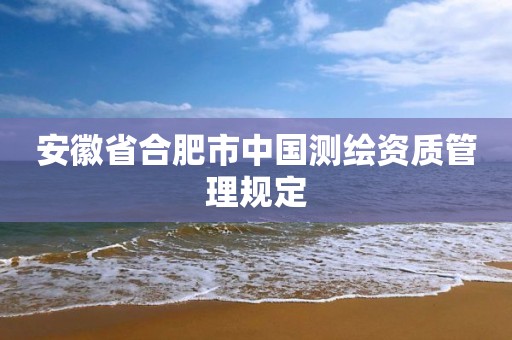 安徽省合肥市中国测绘资质管理规定