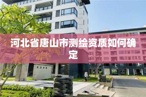 河北省唐山市测绘资质如何确定