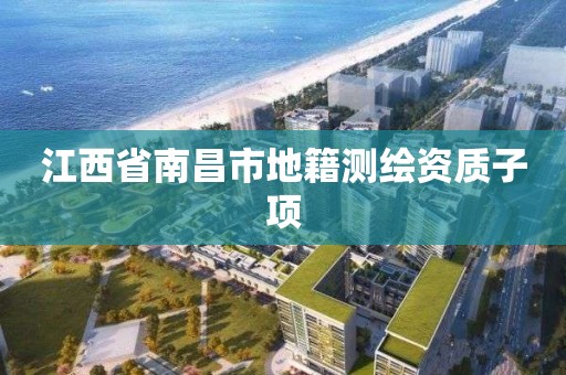 江西省南昌市地籍测绘资质子项