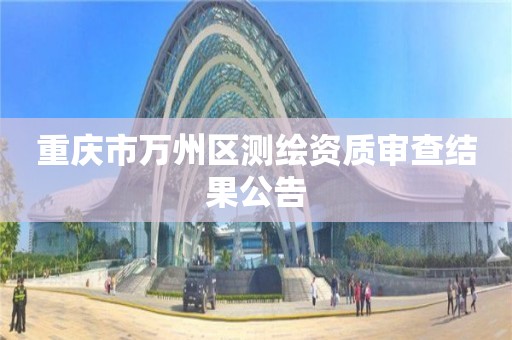 重庆市万州区测绘资质审查结果公告