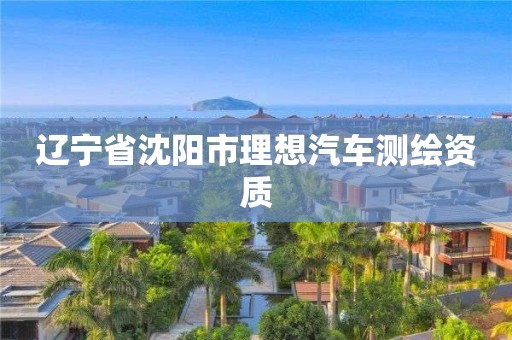 辽宁省沈阳市理想汽车测绘资质