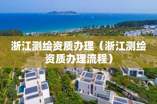 浙江测绘资质办理（浙江测绘资质办理流程）