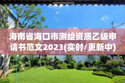 海南省海口市测绘资质乙级申请书范文2023(实时/更新中)