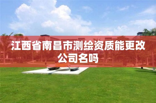 江西省南昌市测绘资质能更改公司名吗