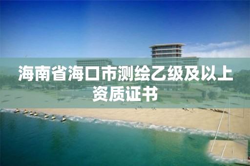 海南省海口市测绘乙级及以上资质证书