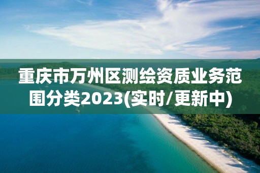 重庆市万州区测绘资质业务范围分类2023(实时/更新中)