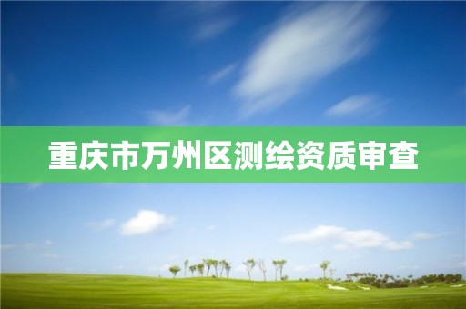 重庆市万州区测绘资质审查