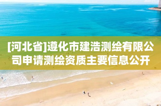 [河北省]遵化市建浩测绘有限公司申请测绘资质主要信息公开表（试行）