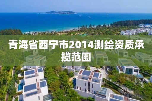 青海省西宁市2014测绘资质承揽范围