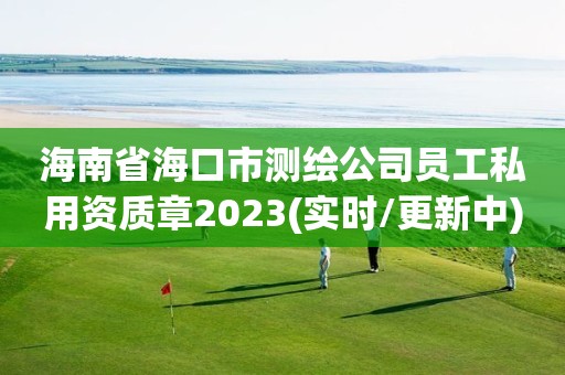 海南省海口市测绘公司员工私用资质章2023(实时/更新中)