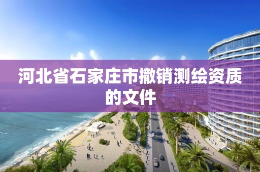 河北省石家庄市撤销测绘资质的文件