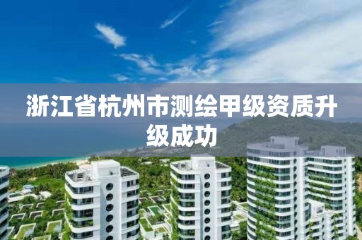 浙江省杭州市测绘甲级资质升级成功